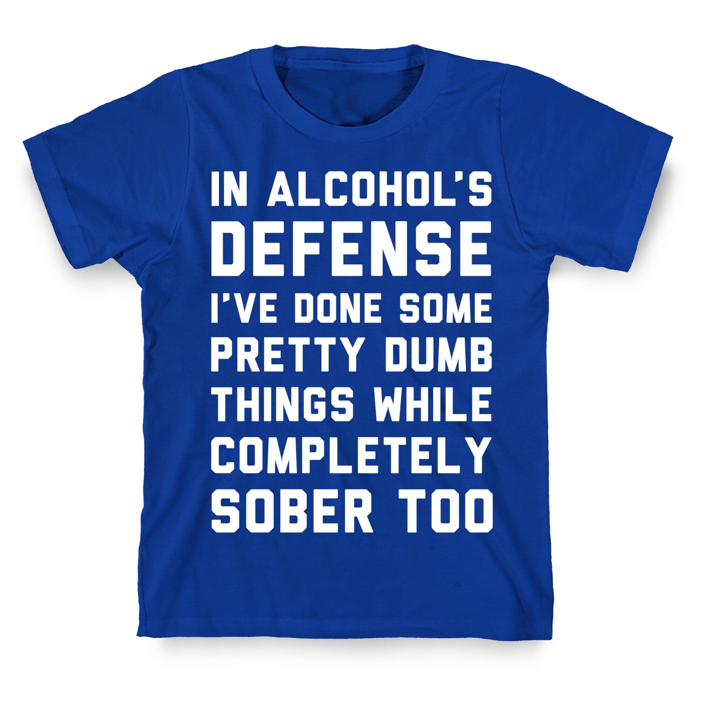 In Alcohol's Defense I've Done Some Pretty Dumb Things While Completely Sober Too T-Shirt
