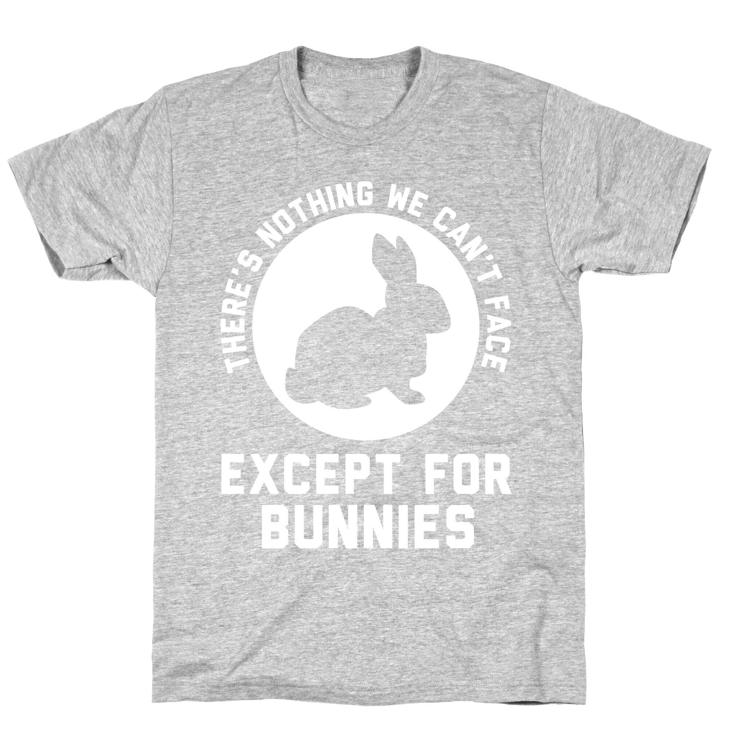 There's Nothing We Can't Face Except For Bunnies T-Shirt
