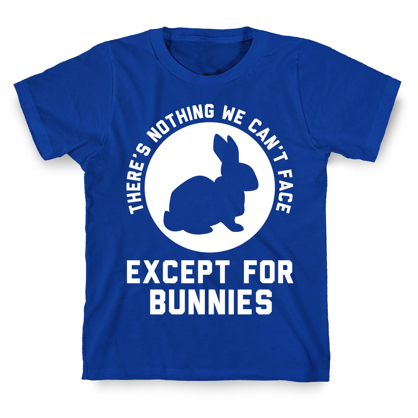 There's Nothing We Can't Face Except For Bunnies T-Shirt