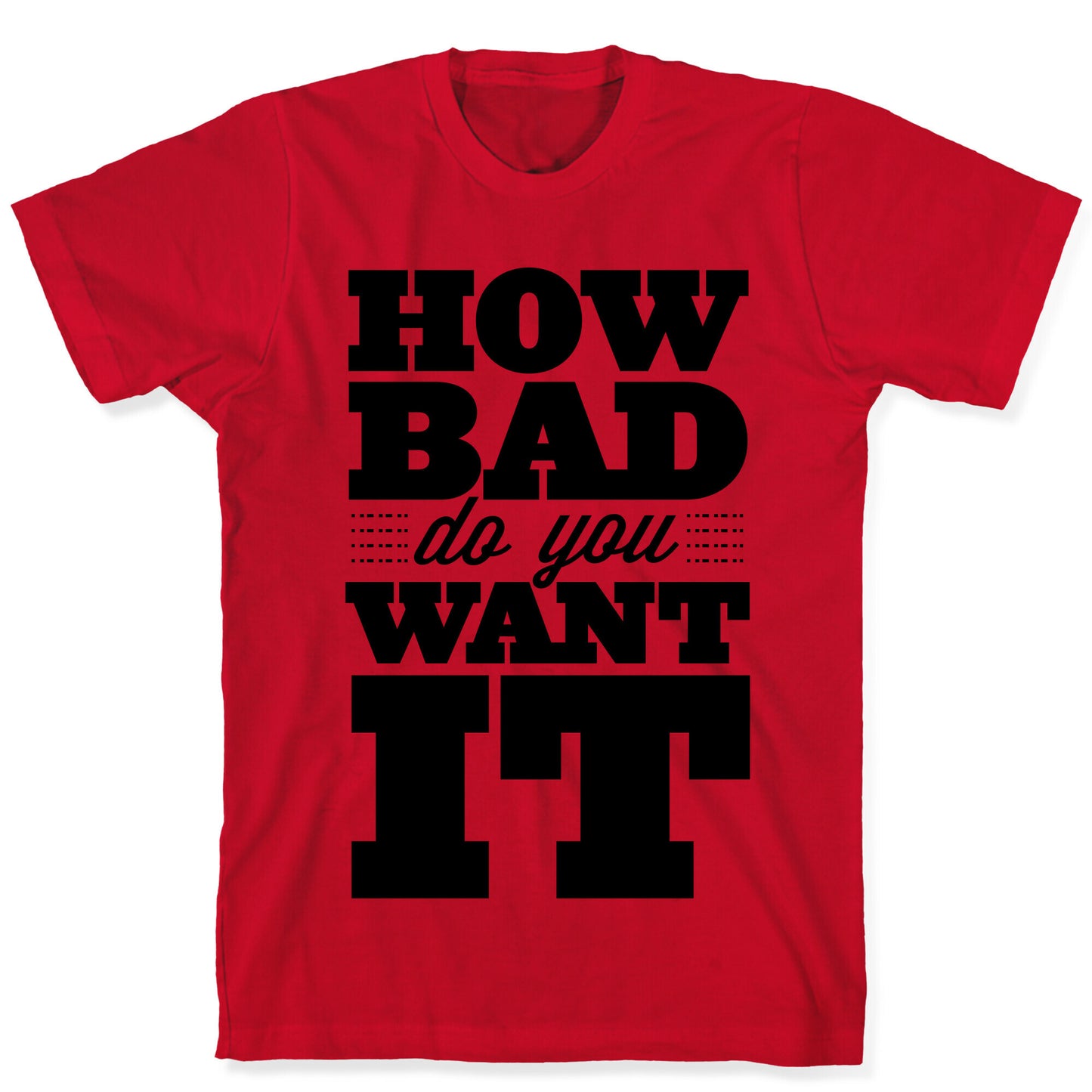How Bad Do You Want It T-Shirt