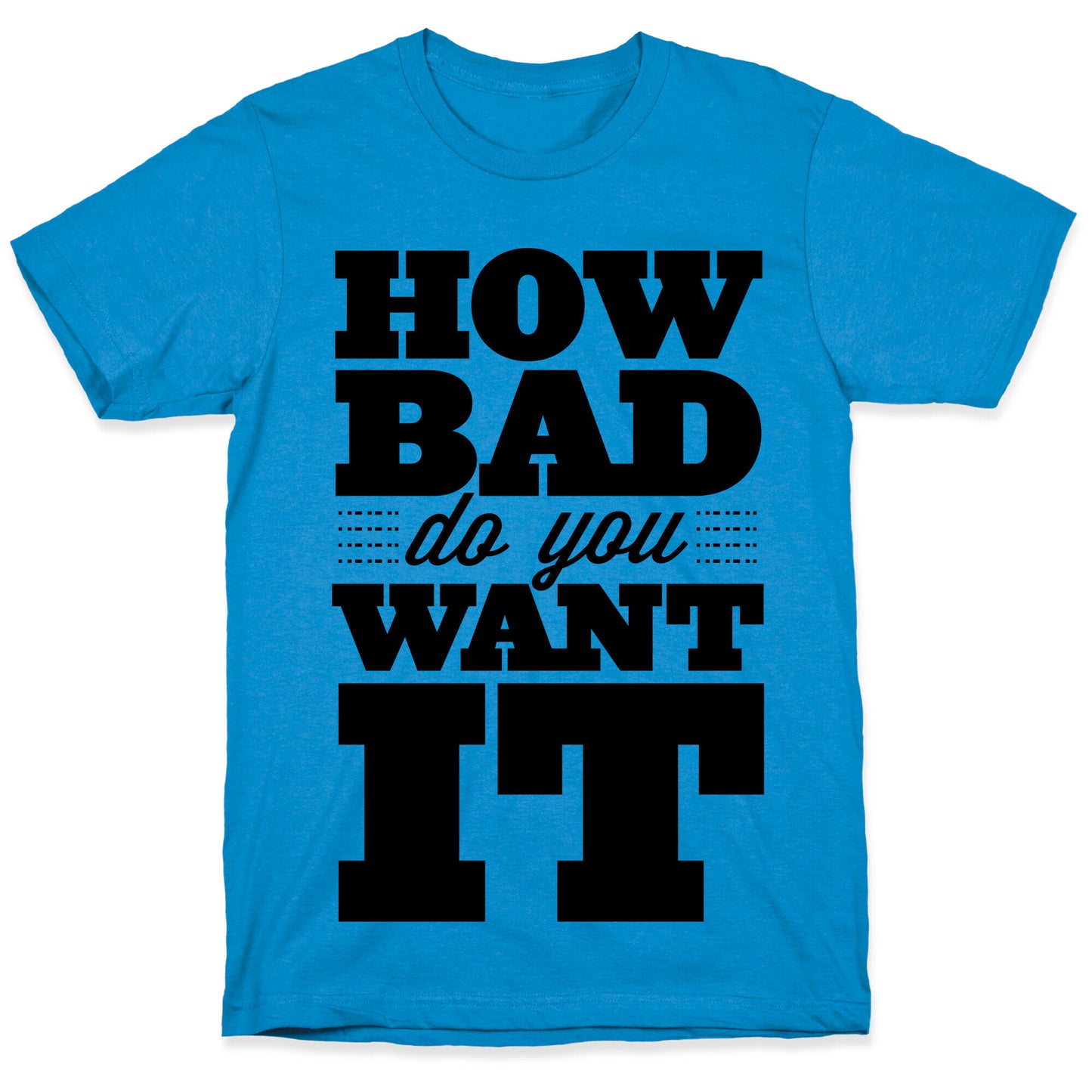 How Bad Do You Want It T-Shirt