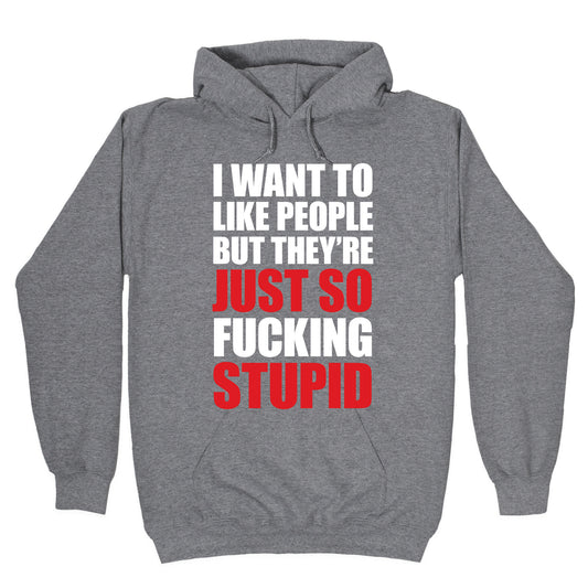 I Want To Like People But They're Just So Fucking Stupid Hoodie