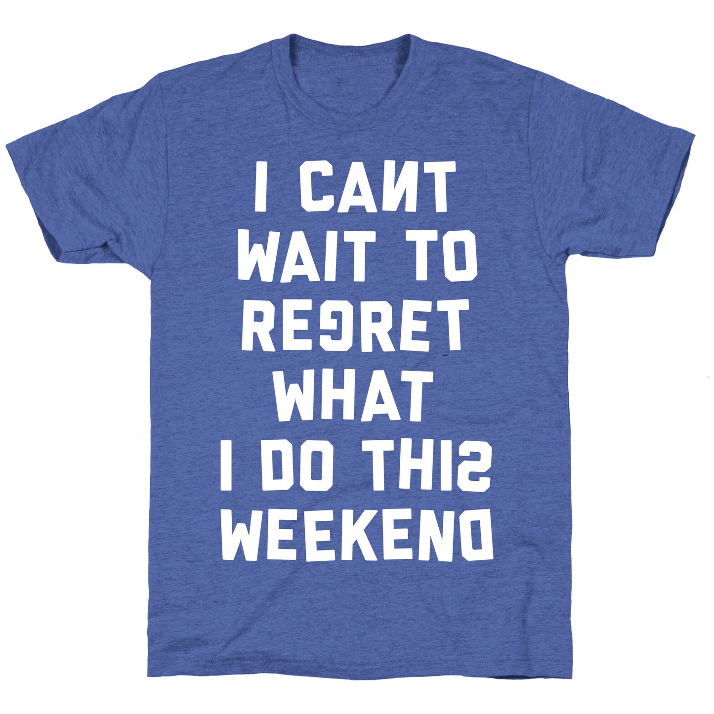 I Can't Wait To Regret What I Do This Weekend Unisex Triblend Tee