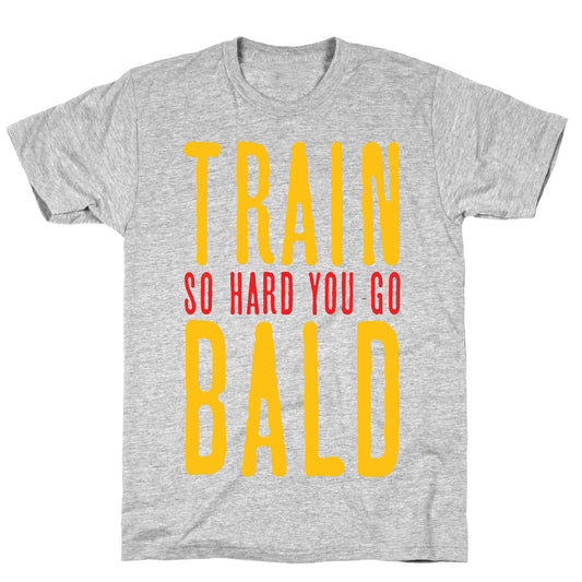 Train So Hard You Go Bald T-Shirt