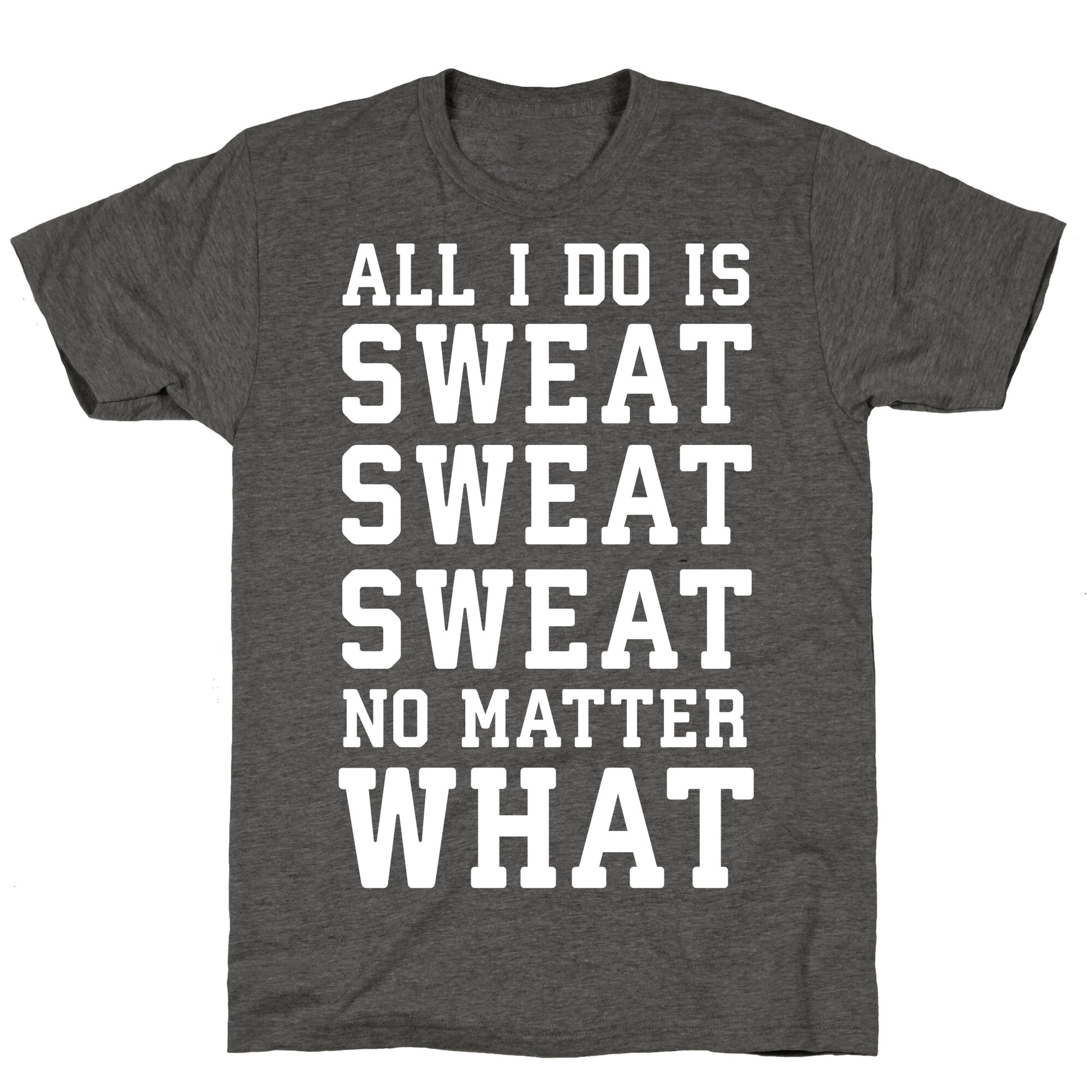 All I Do Is Sweat Sweat Sweat No Matter What Unisex Triblend Tee