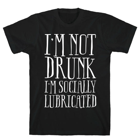 I'm Not Drunk, I'm Socially Lubricated T-Shirt
