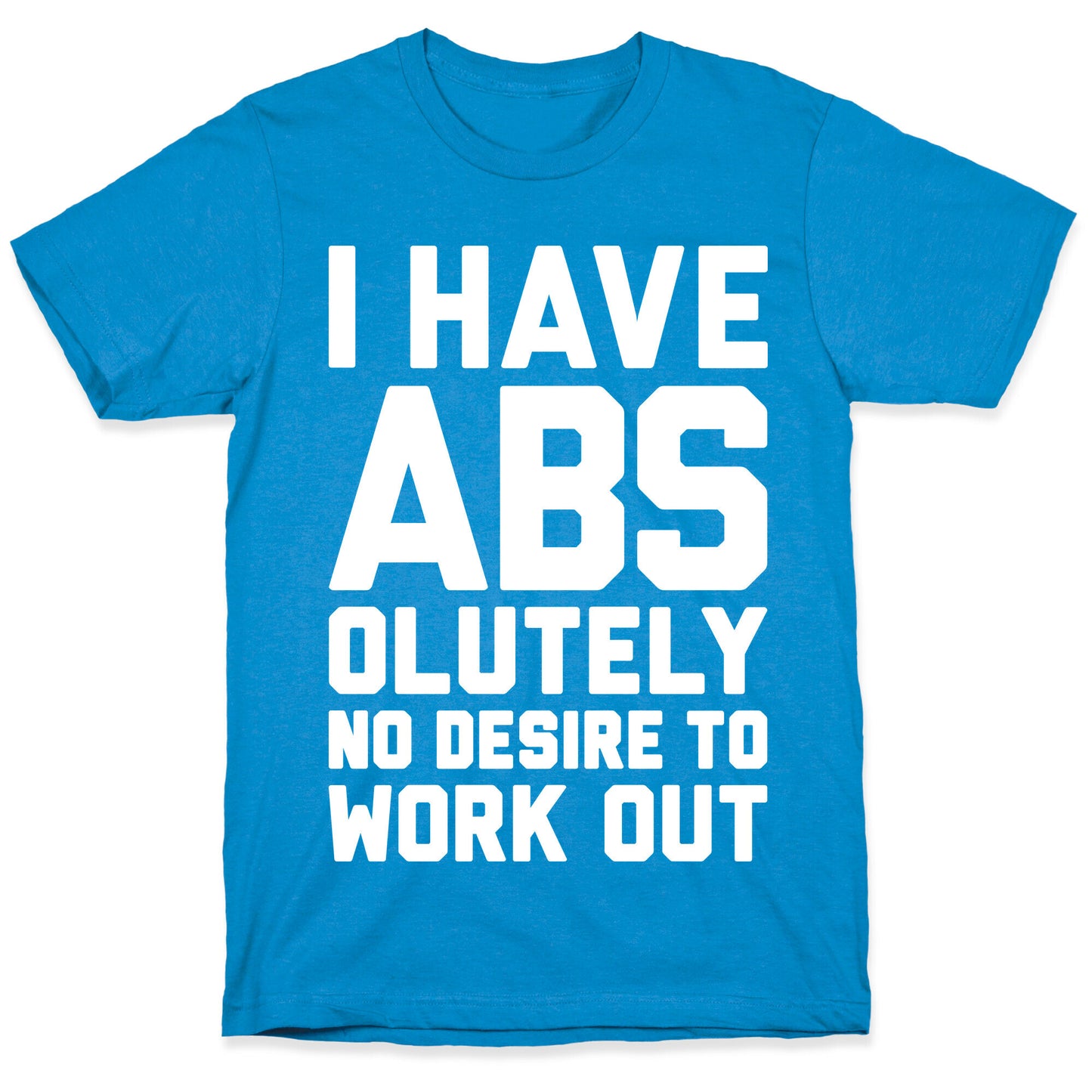 I Have Abs...olutely No Desire To Work Out T-Shirt
