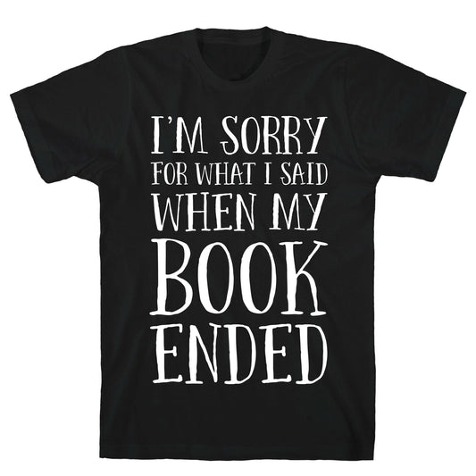 I'm Sorry For What I Said When My Book Ended T-Shirt