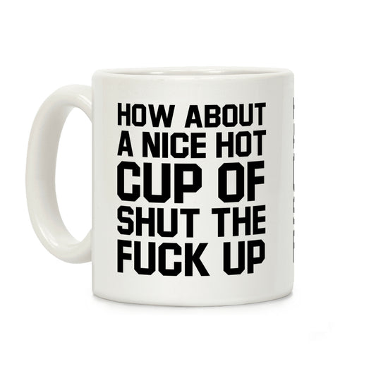 How about a Nice Hot Cup of Shut the F*** Up Coffee Mug