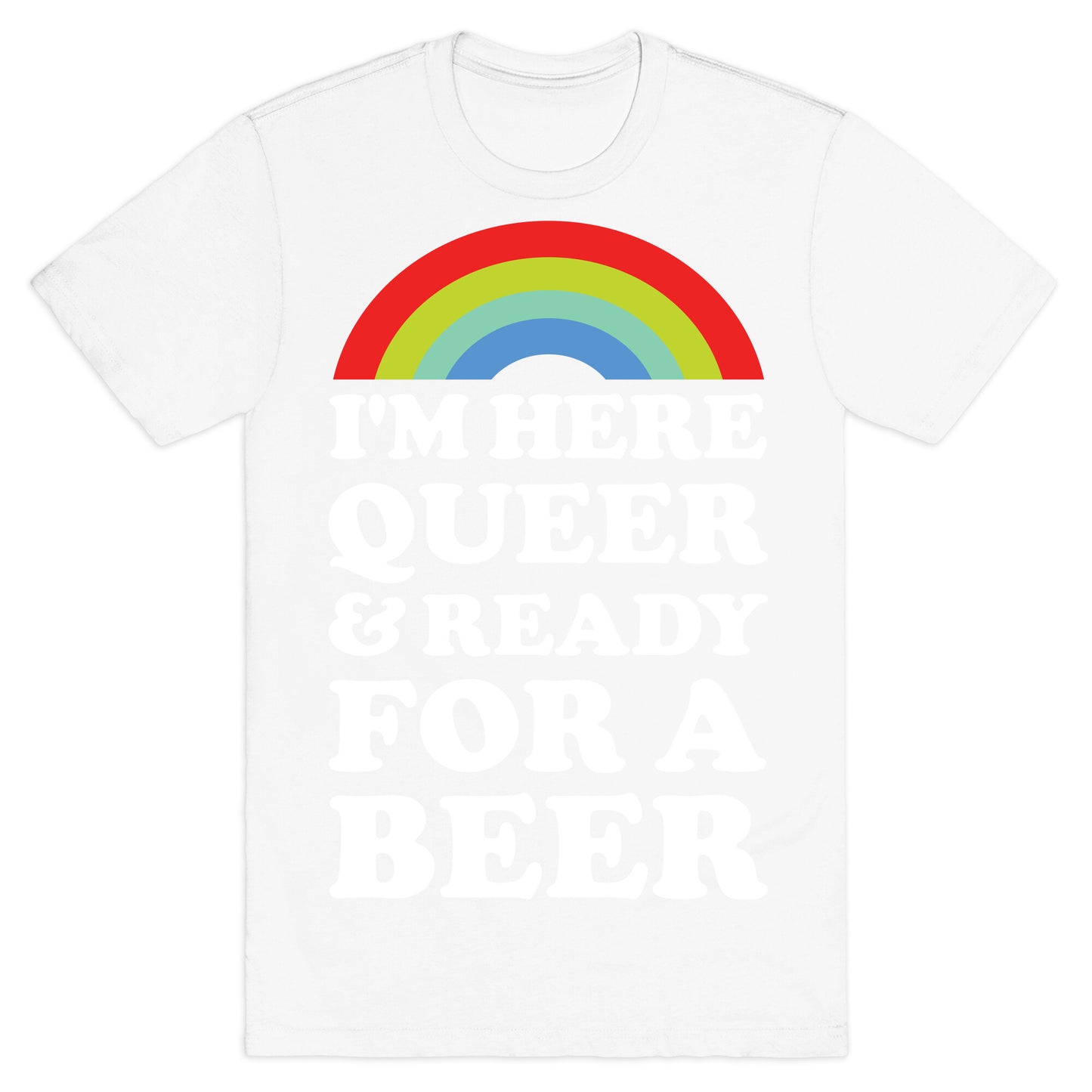 I'm Here Queer And Ready For A Beer T-Shirt
