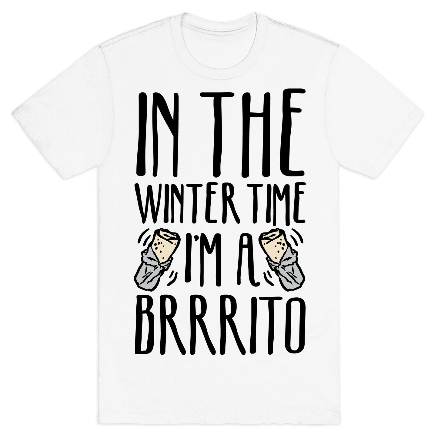 In The Winter Time I'm A Brrrito T-Shirt