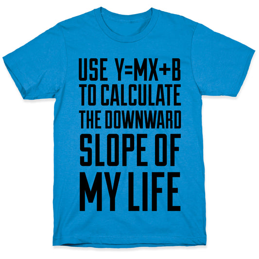 Use Y=MX+B To Calculate The Downward Slope Of My Life T-Shirt