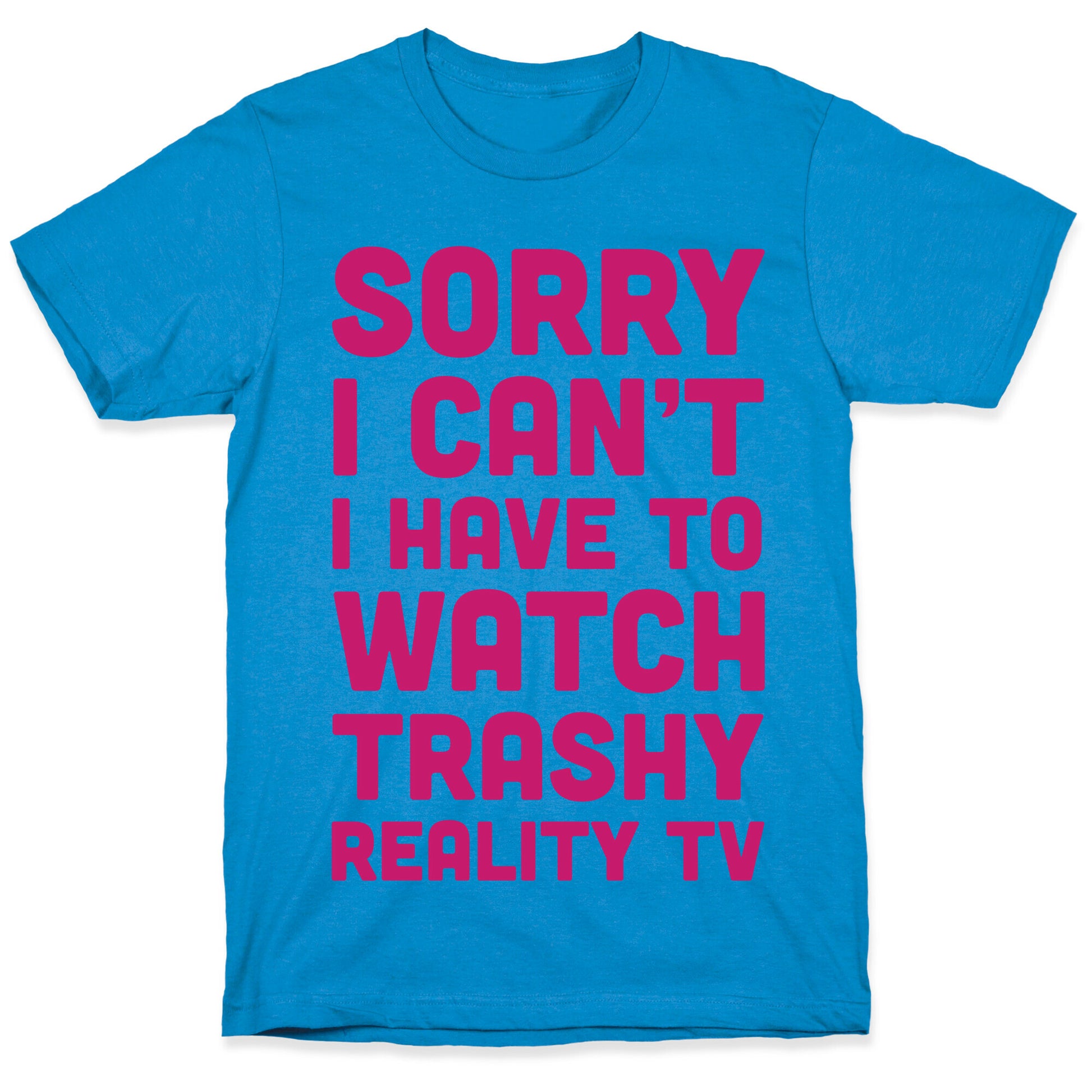 Sorry I Can't I Have To Watch Trashy Reality TV T-Shirt