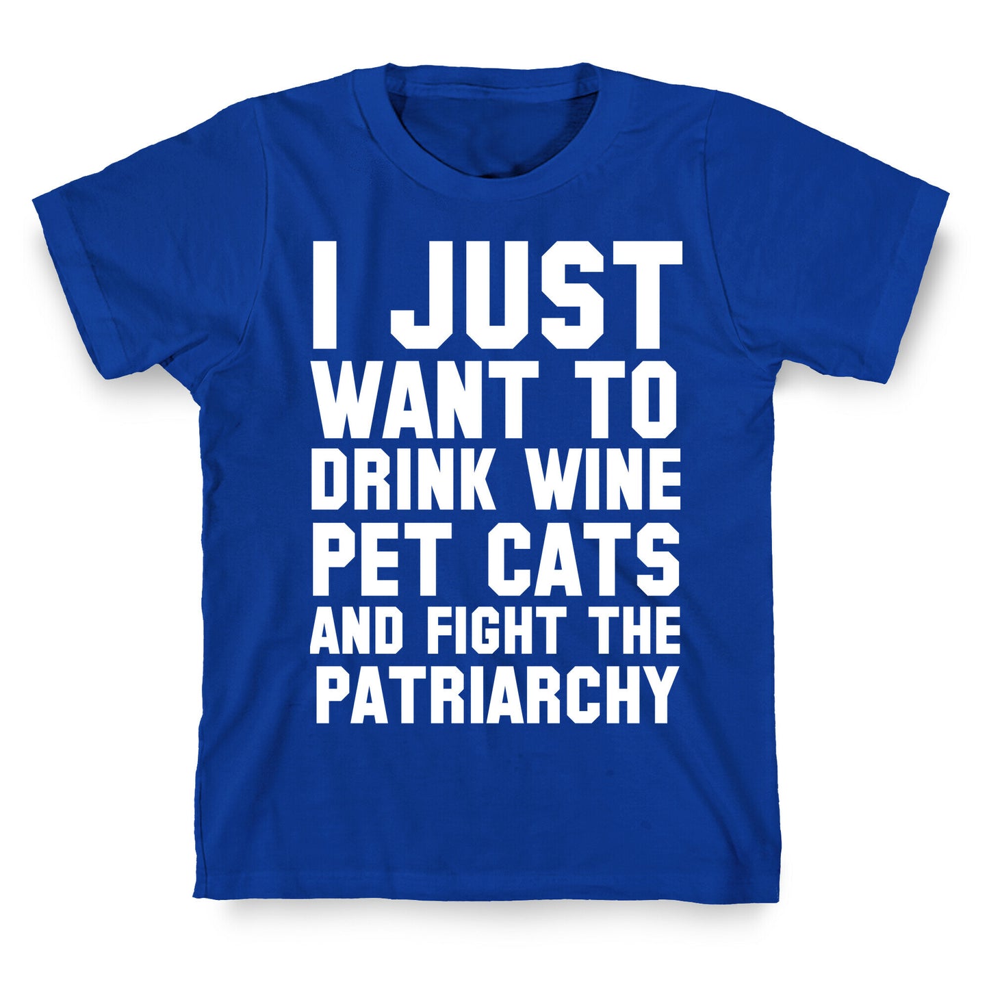 I Just Want to Drink Wine, Pet Cats & Fight the Patriachy T-Shirt