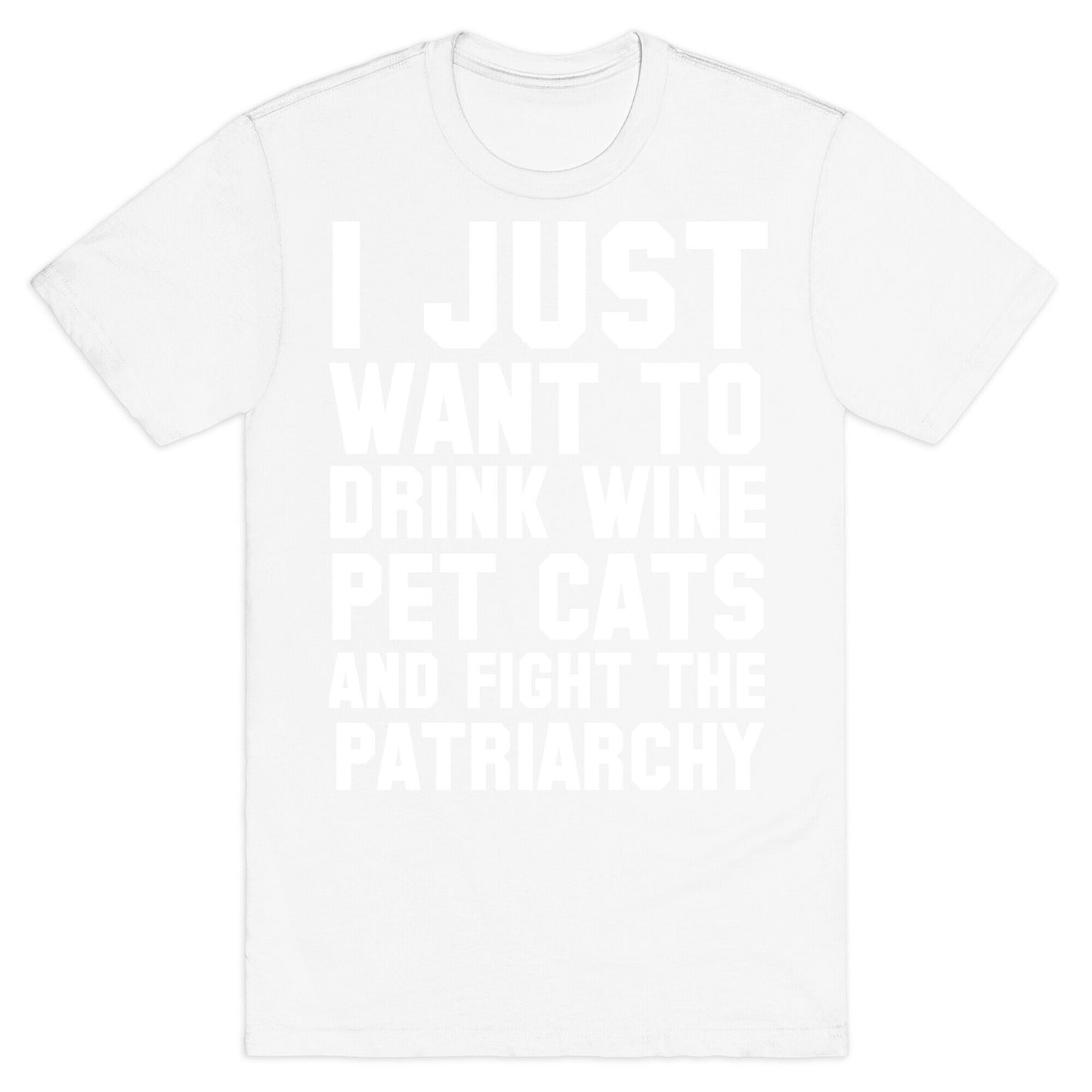 I Just Want to Drink Wine, Pet Cats & Fight the Patriachy T-Shirt