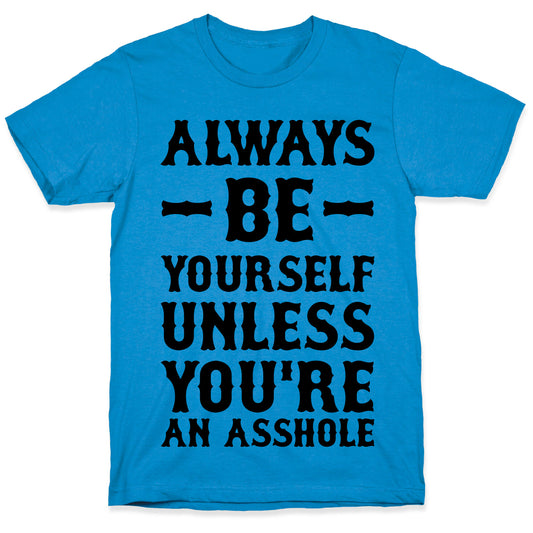 Always Be Yourself Unless You're An Asshole T-Shirt