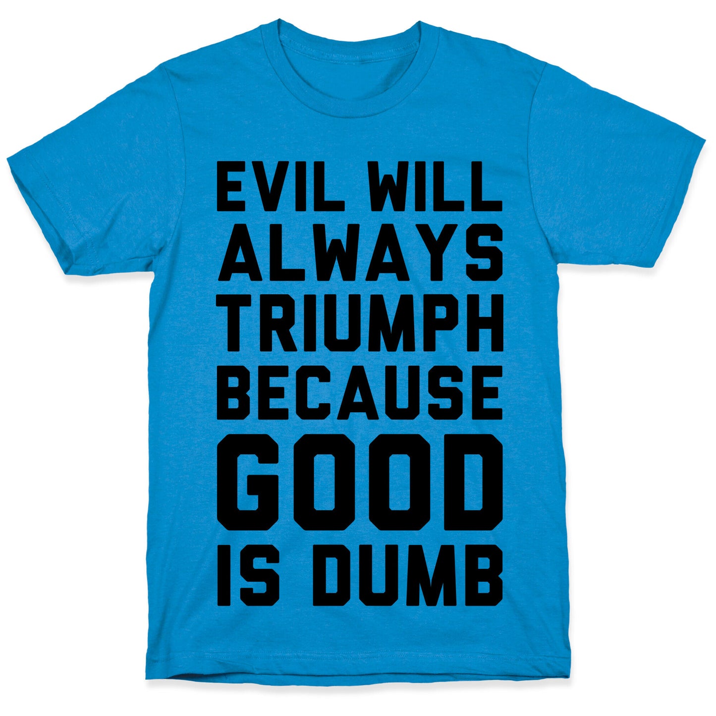 Evil Will Always Triumph Because Good Is Dumb T-Shirt