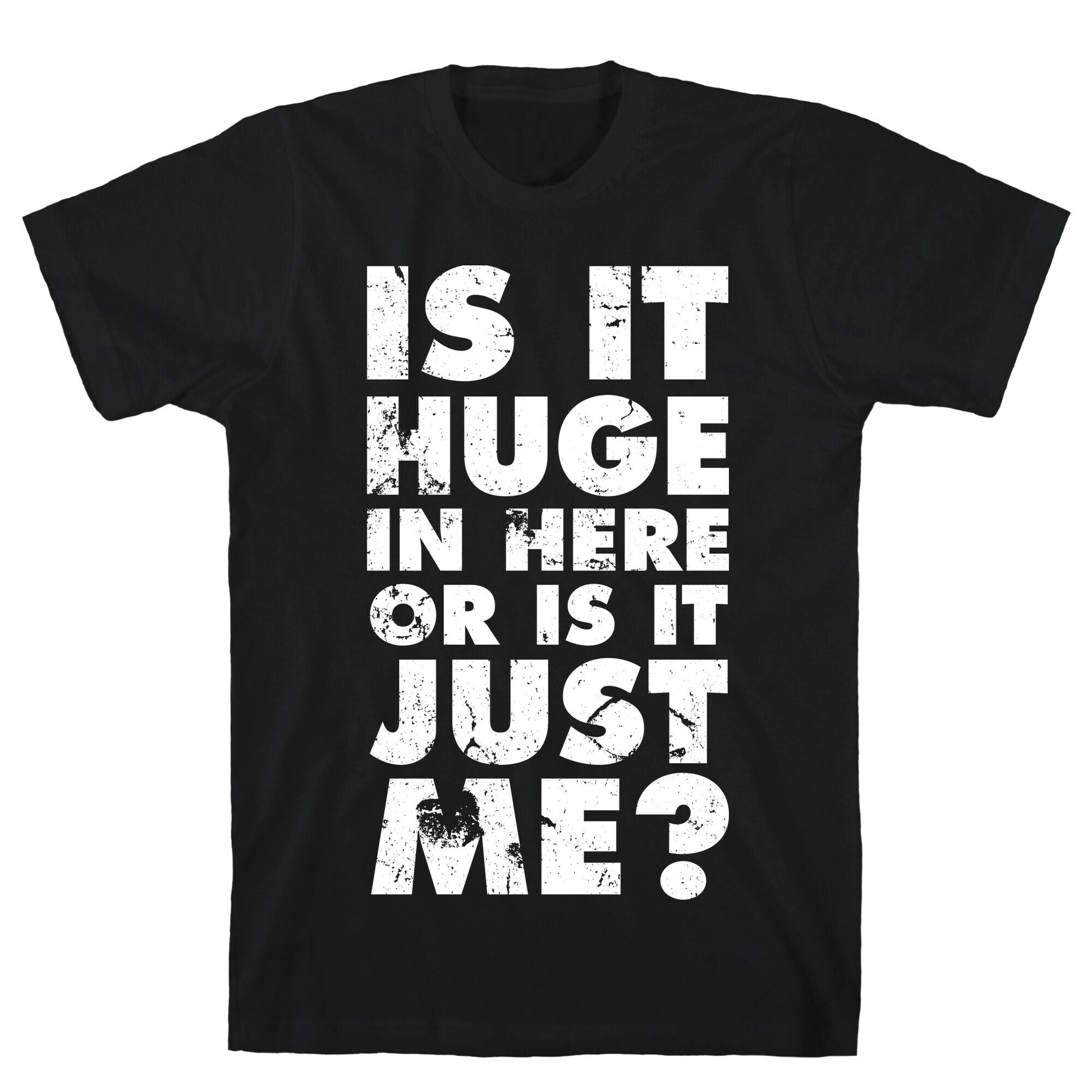 Is It Huge In Here Or Is It Just Me T-Shirt