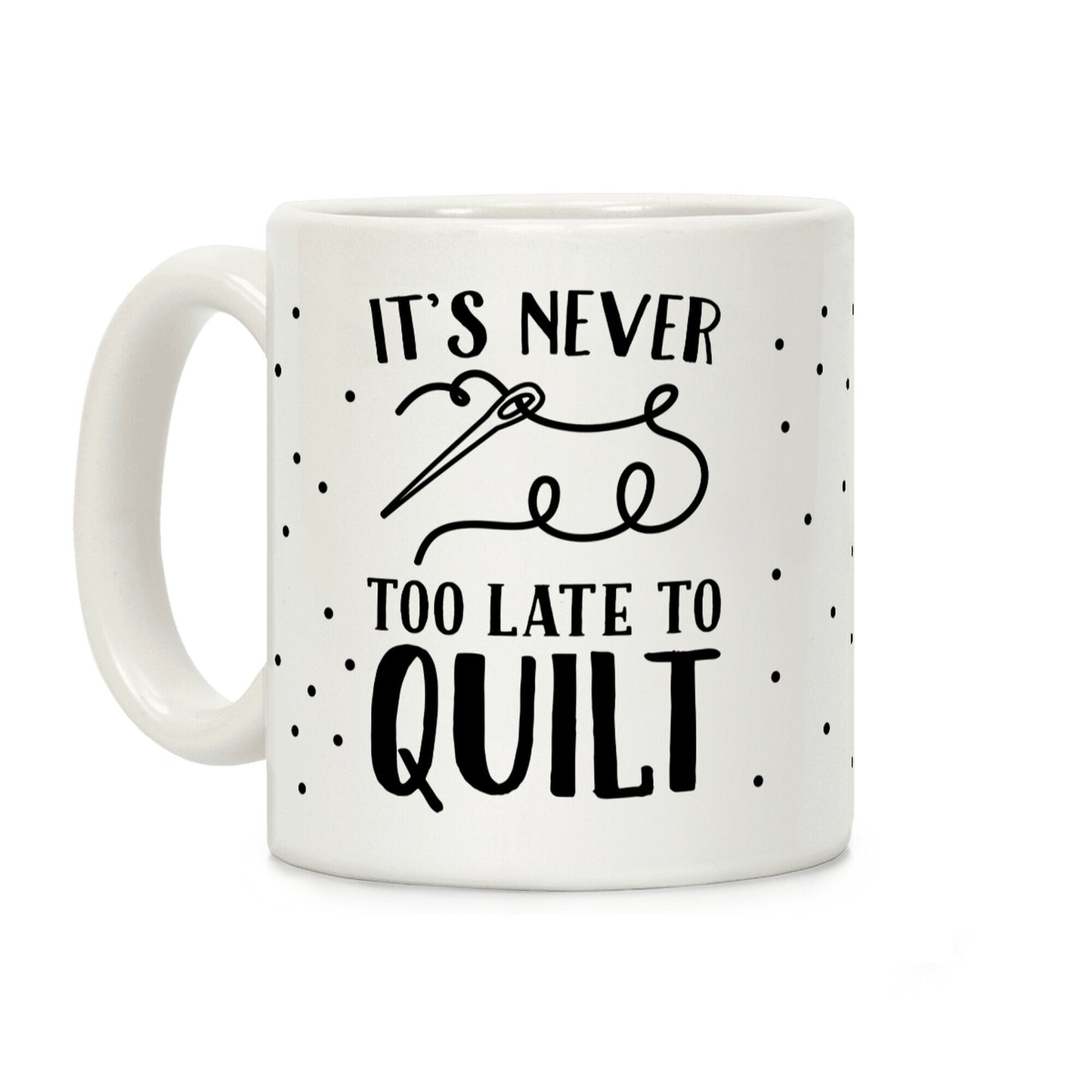 It's Never Too Late To Quilt Coffee Mug