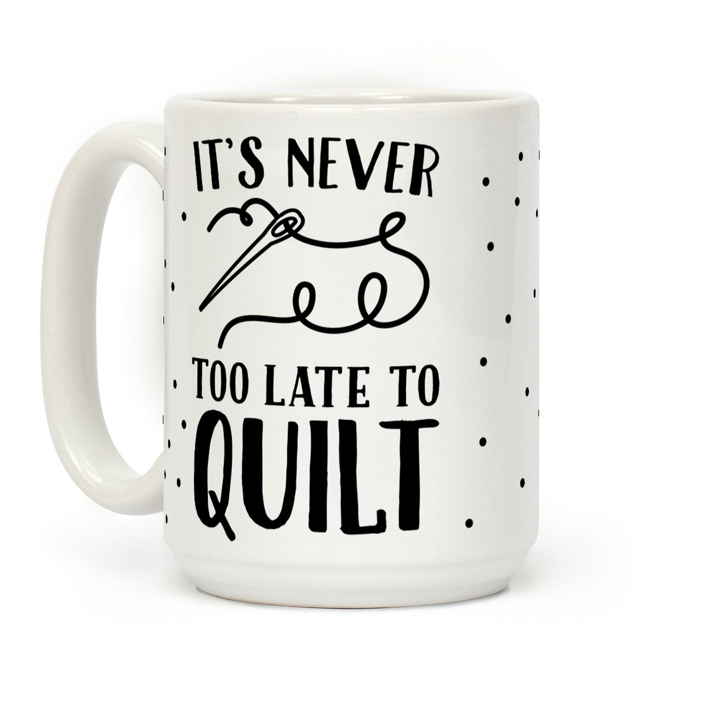It's Never Too Late To Quilt Coffee Mug