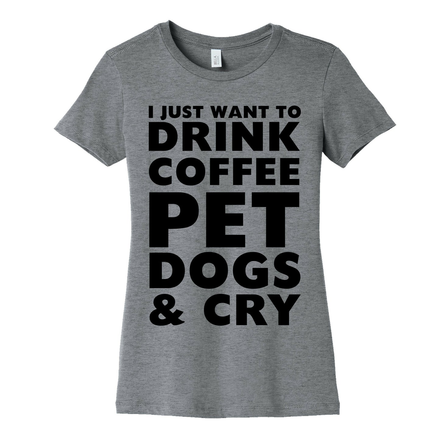 I Just Want To Drink Coffee, Pet Dogs And Cry Women's Cotton Tee