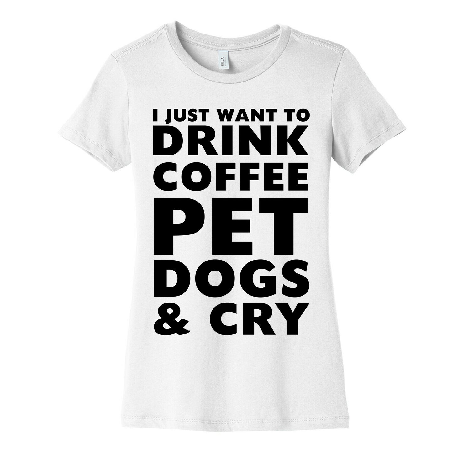 I Just Want To Drink Coffee, Pet Dogs And Cry Women's Cotton Tee
