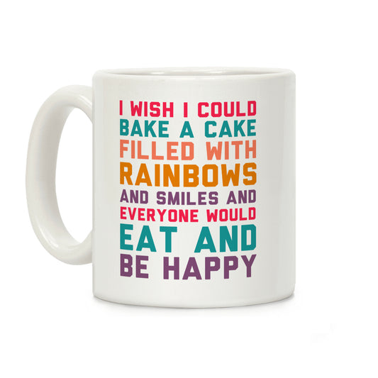 I Wish I Could Bake A Cake Filled With Rainbows And Smiles And Everyone Would Eat And Be Happy Coffee Mug
