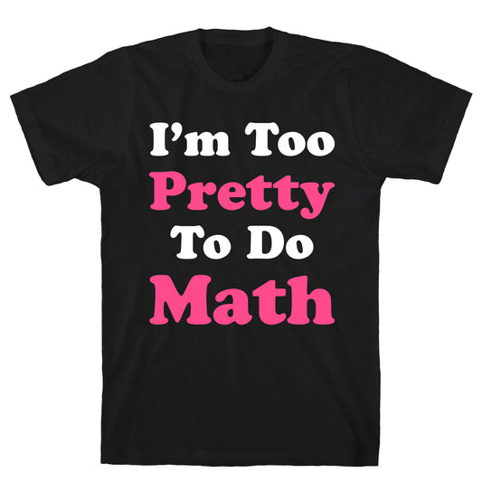 I'm Too Pretty To Do Math T-Shirt