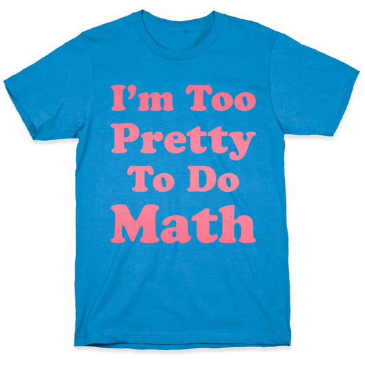 I'm Too Pretty To Do Math T-Shirt