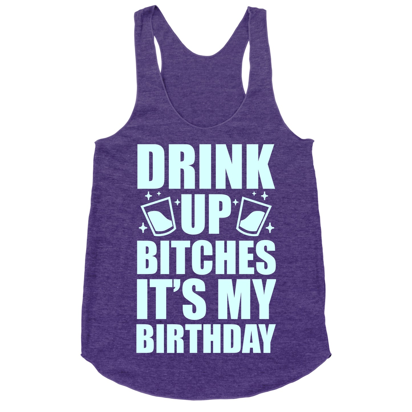 Drink Up Bitches It's My Birthday Racerback Tank