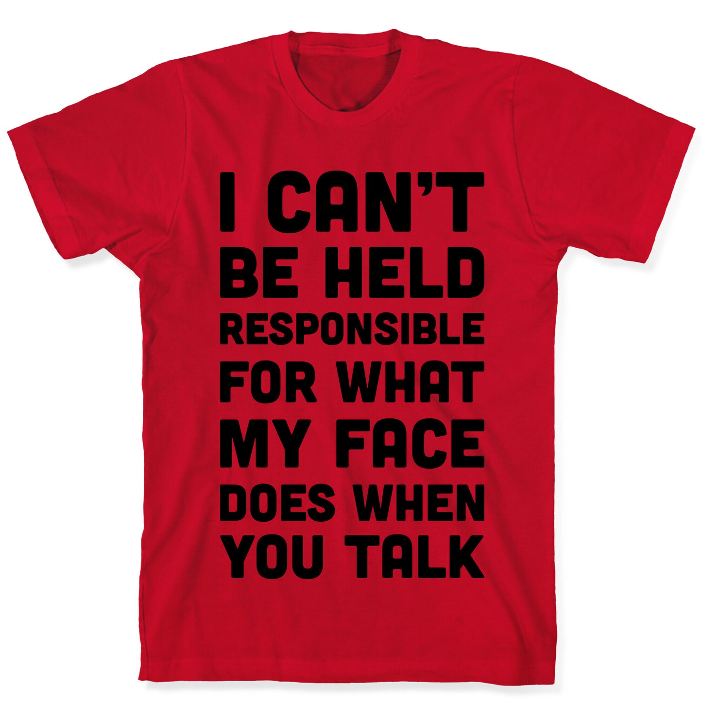 I Can't Be Held Responsible For What My Face Does When You Talk T-Shirt