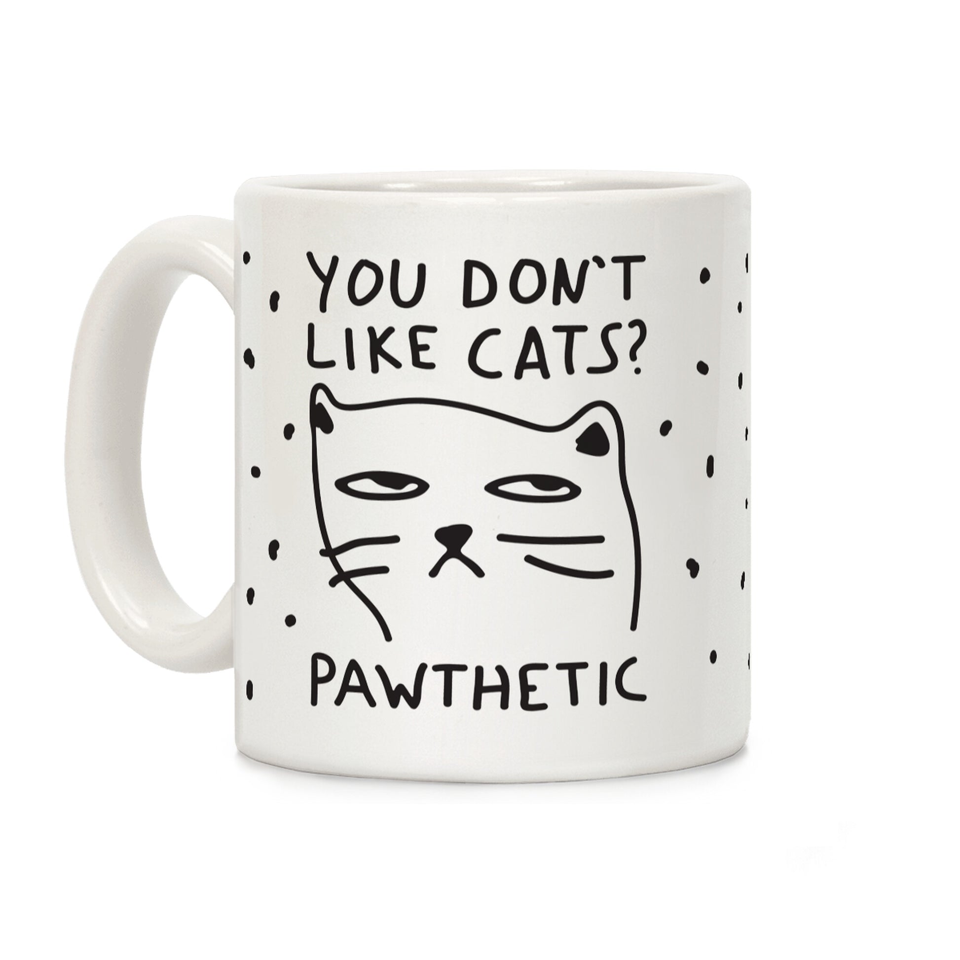 You Don't Like Cats? That's Pawthetic Coffee Mug