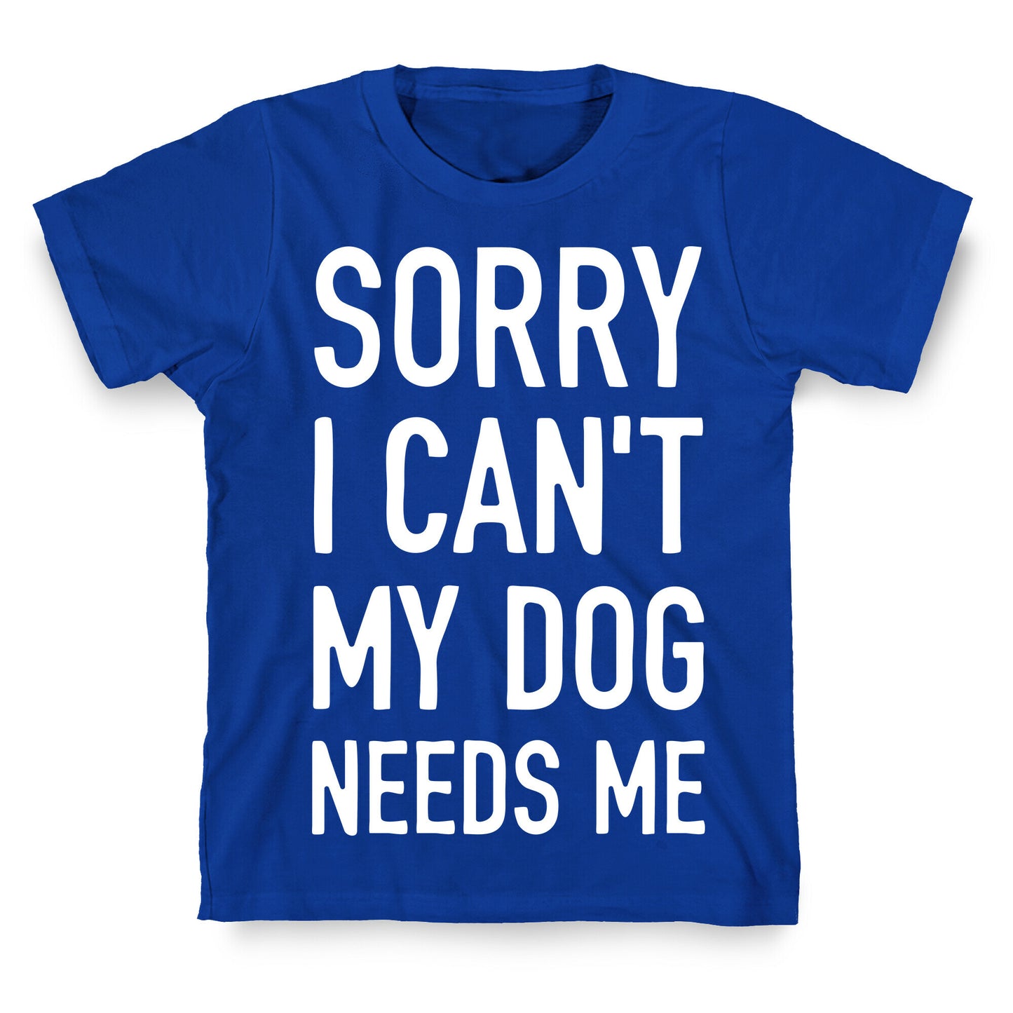 Sorry I Can't My Dog Needs Me T-Shirt