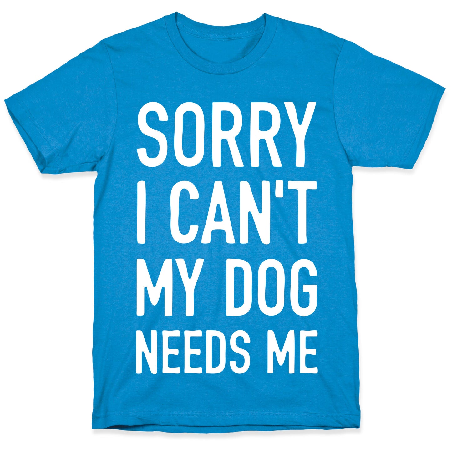 Sorry I Can't My Dog Needs Me T-Shirt