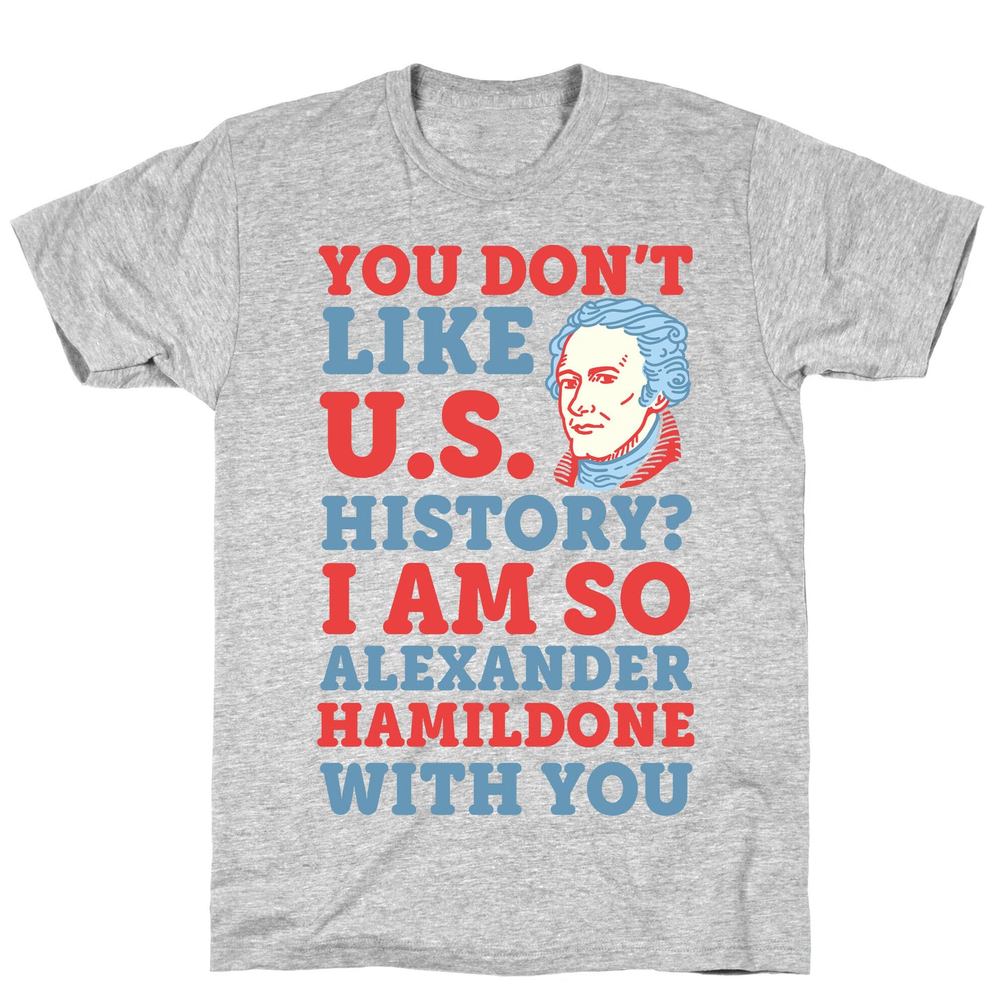 You Don't Like U.S. History? I Am So Alexander HamilDONE With You T-Shirt