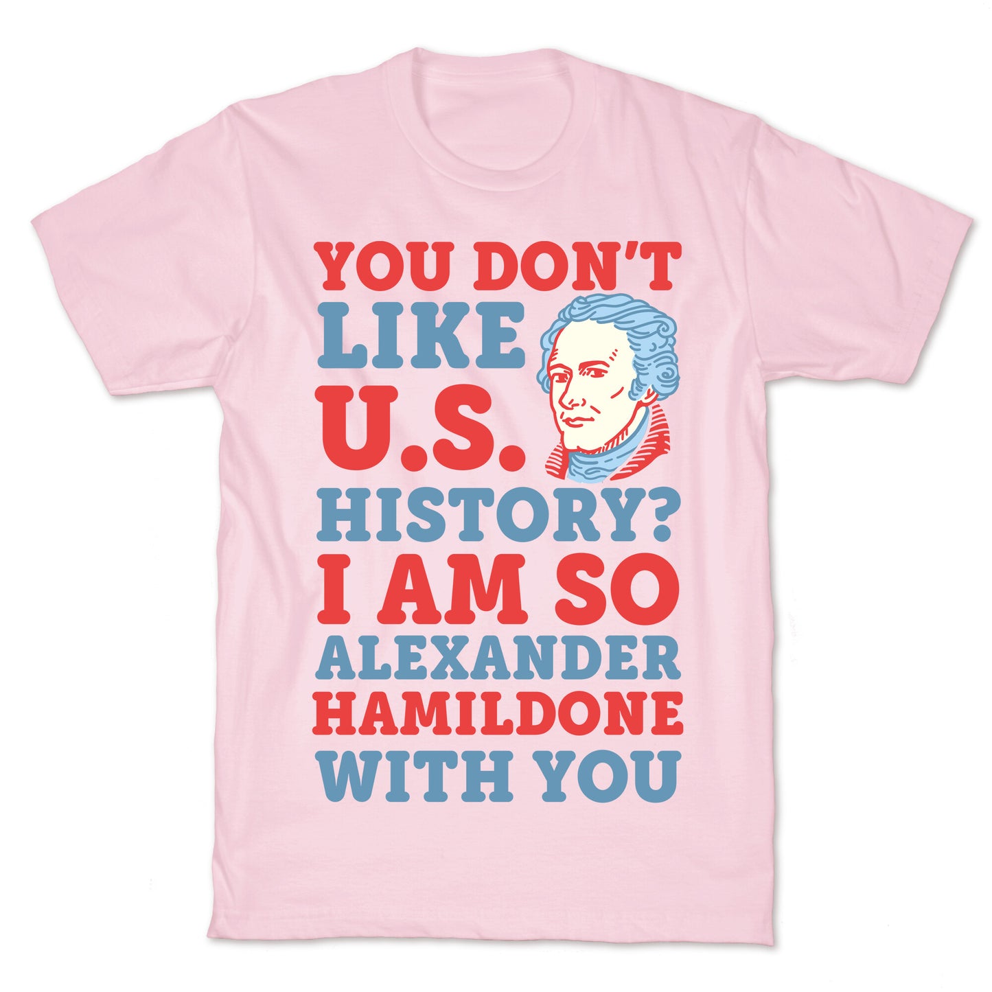 You Don't Like U.S. History? I Am So Alexander HamilDONE With You T-Shirt