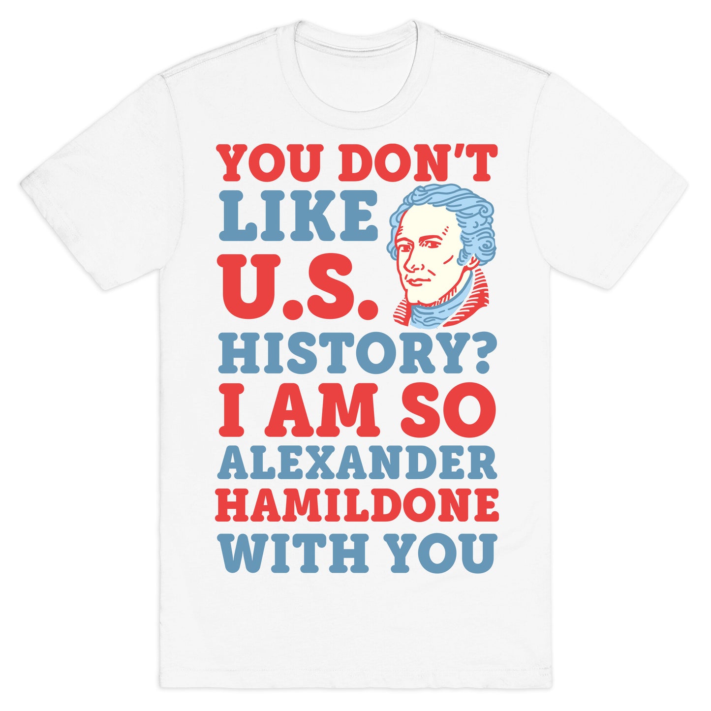 You Don't Like U.S. History? I Am So Alexander HamilDONE With You T-Shirt