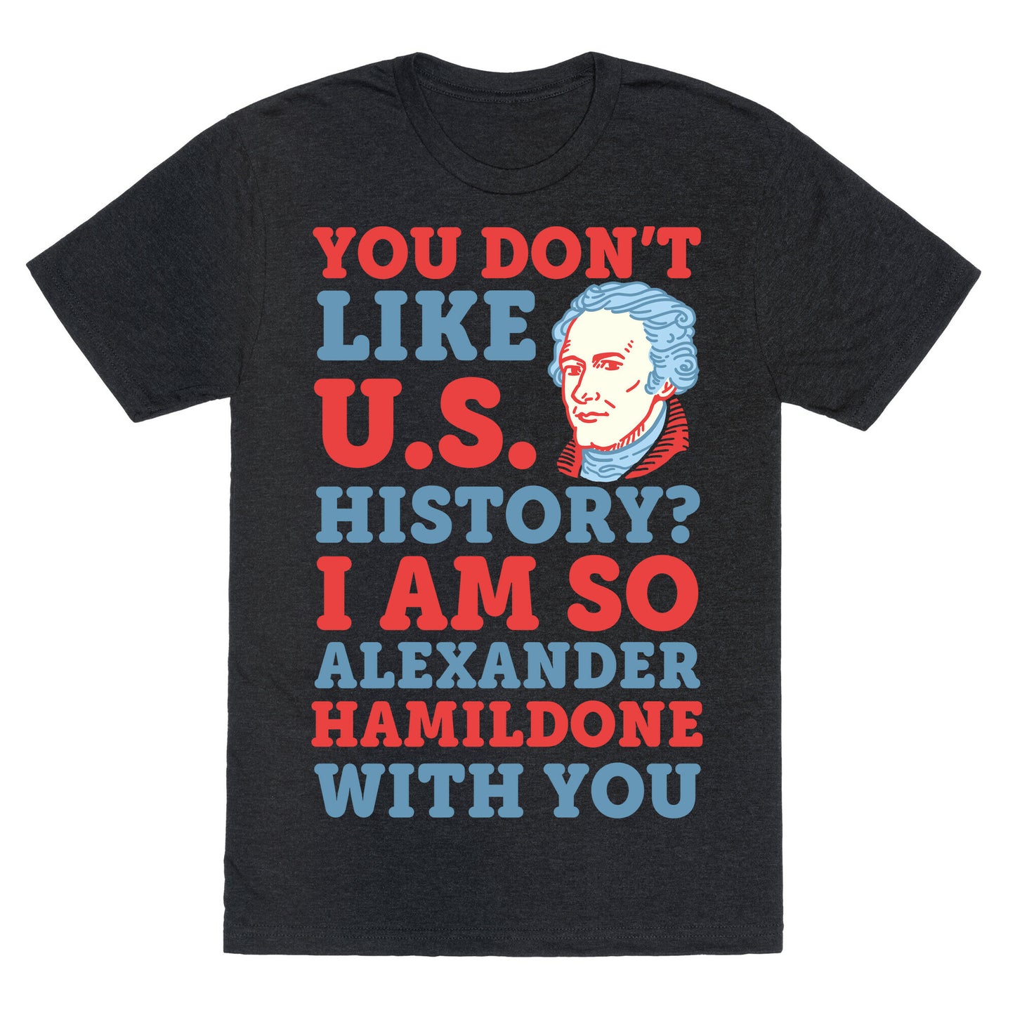 You Don't Like U.S. History? I Am So Alexander HamilDONE With You Unisex Triblend Tee
