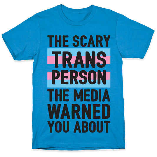The Scary Trans Person The Media Warned You About T-Shirt