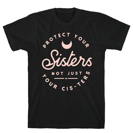 Protect Your Sisters NOt Just YOur Cis-ters T-Shirt
