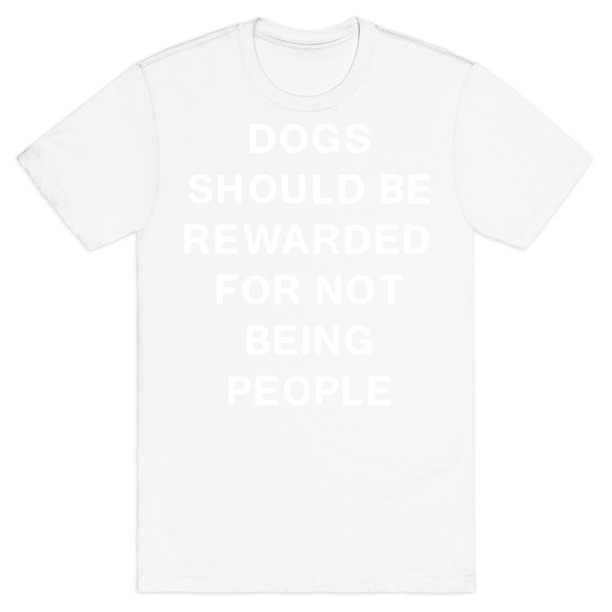 Dogs Should Be Rewarded For Not Being People Text T-Shirt