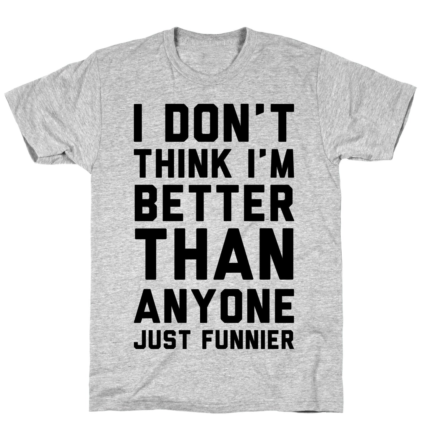 I Don't Think I'm Better Than Anyone Just Funnier T-Shirt