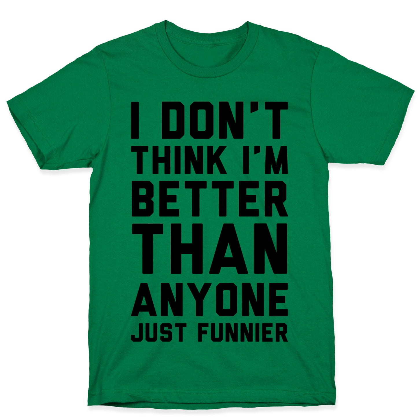 I Don't Think I'm Better Than Anyone Just Funnier T-Shirt