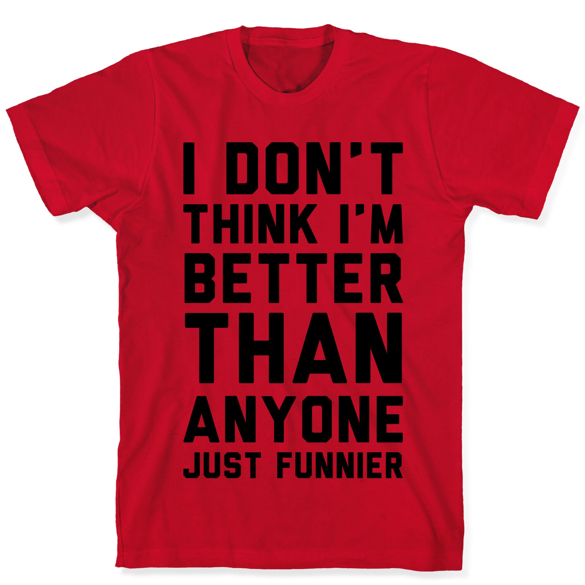 I Don't Think I'm Better Than Anyone Just Funnier T-Shirt