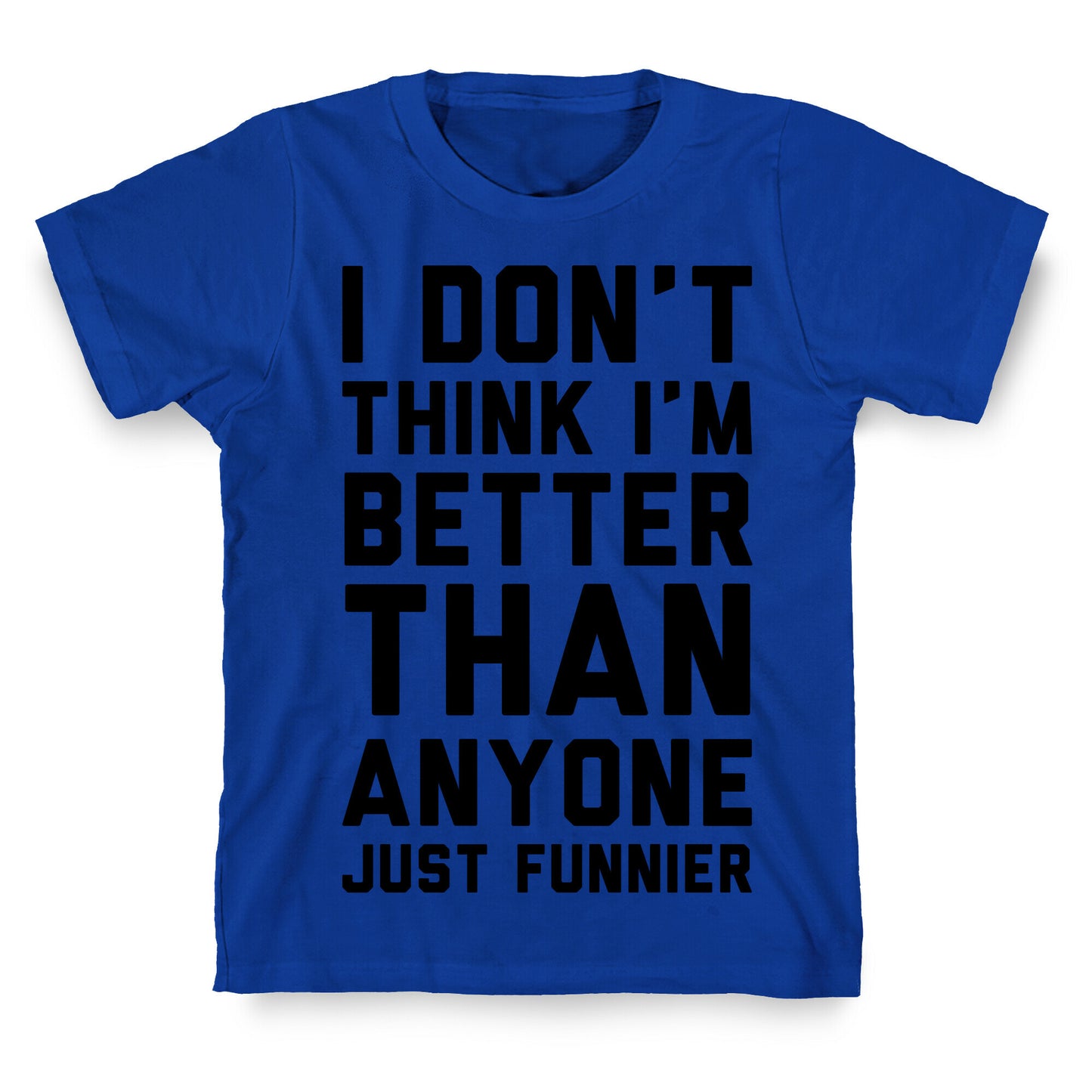 I Don't Think I'm Better Than Anyone Just Funnier T-Shirt
