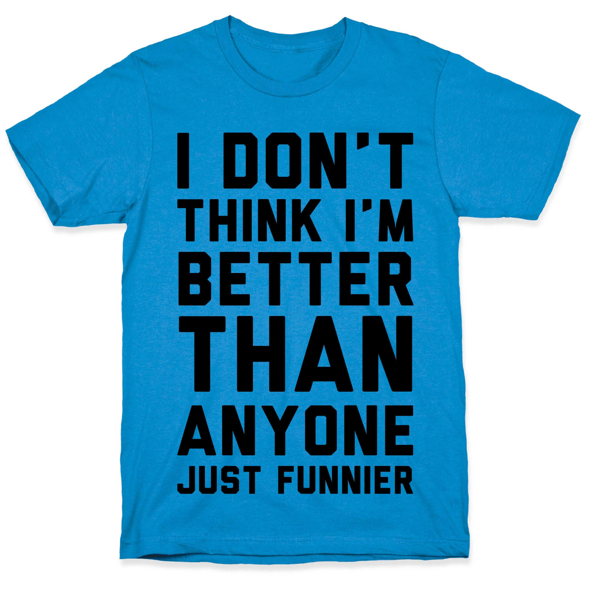 I Don't Think I'm Better Than Anyone Just Funnier T-Shirt