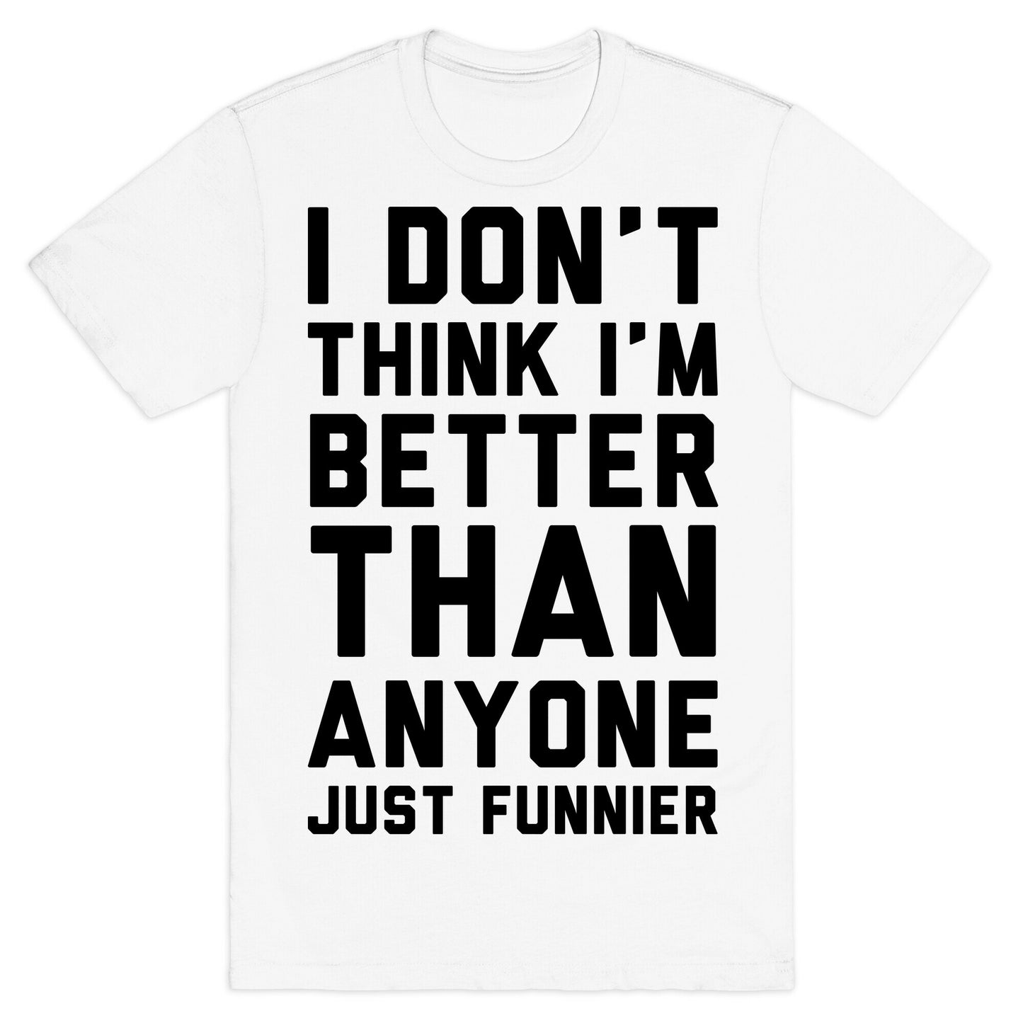 I Don't Think I'm Better Than Anyone Just Funnier T-Shirt