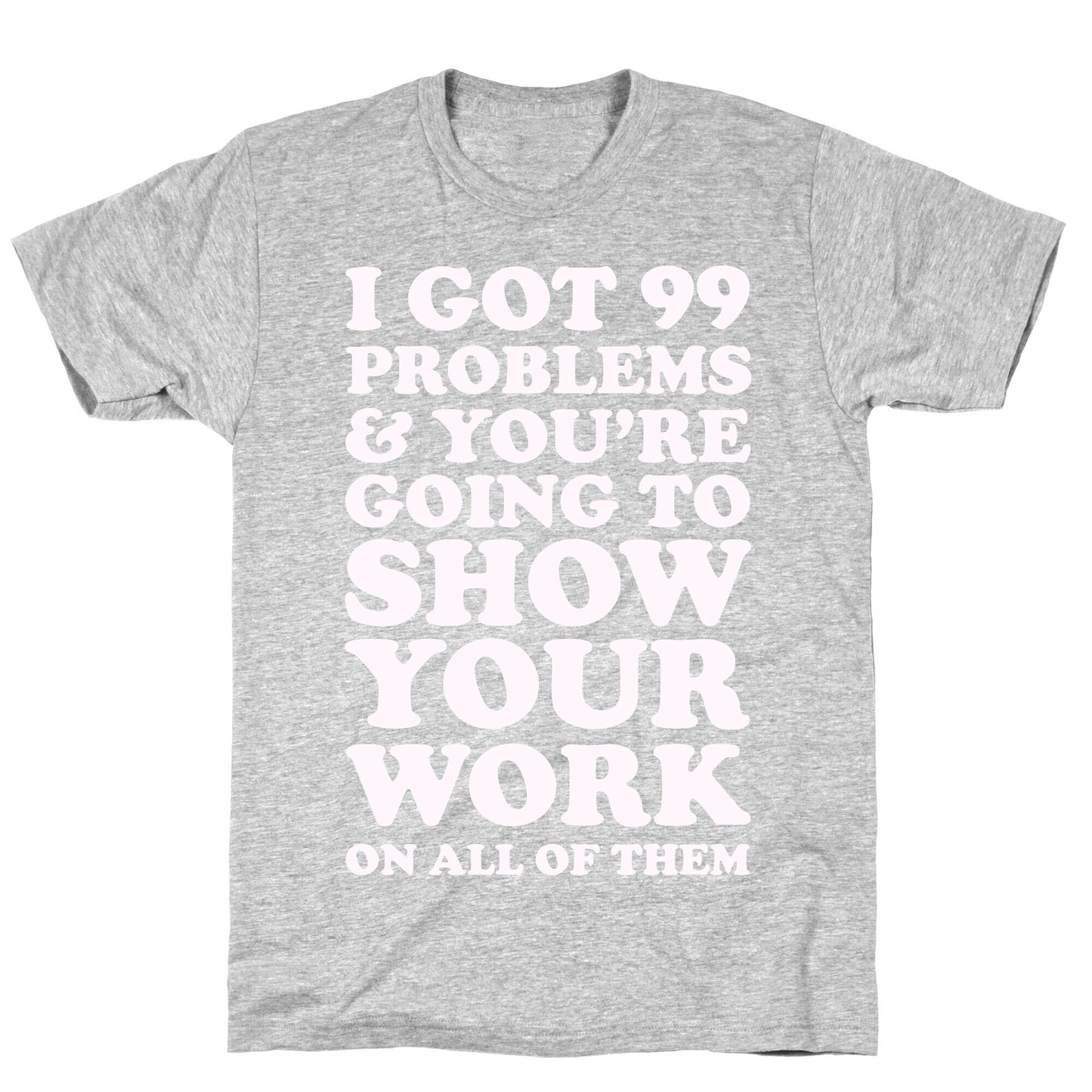 I Got 99 Problems & You're Going To Show Your Work On All Of Them T-Shirt