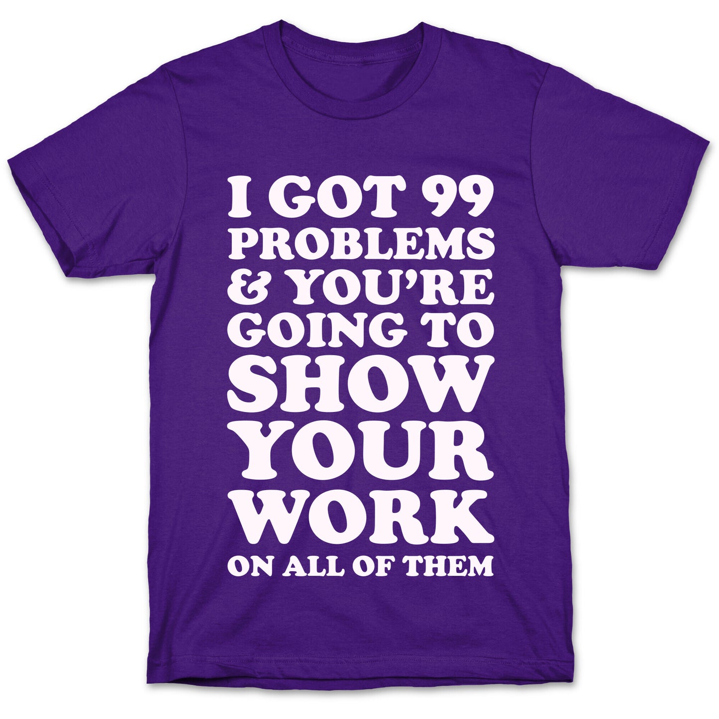 I Got 99 Problems & You're Going To Show Your Work On All Of Them T-Shirt
