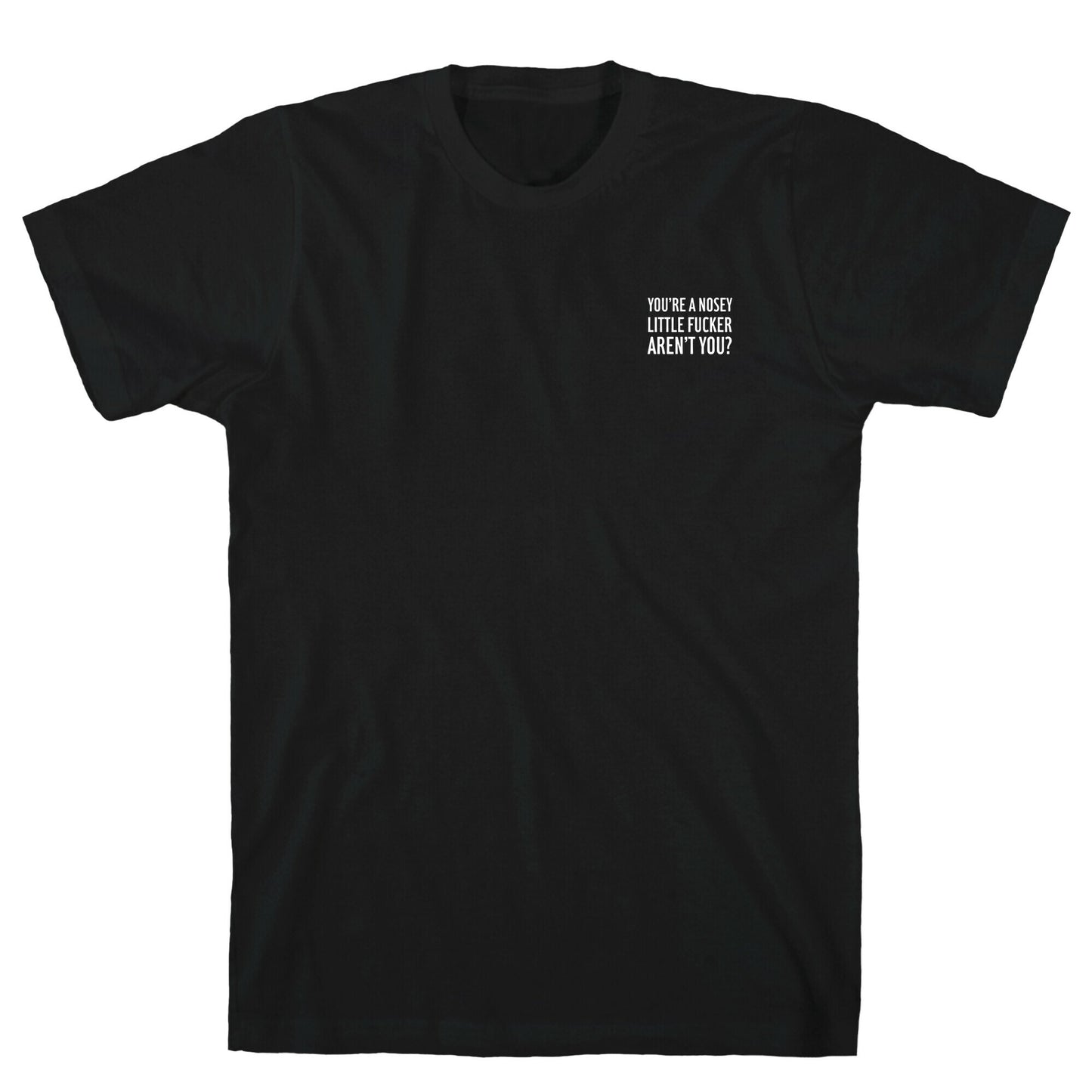 You're a Nosey Little Fucker Aren't You? T-Shirt